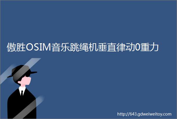 傲胜OSIM音乐跳绳机垂直律动0重力